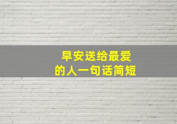 早安送给最爱的人一句话简短