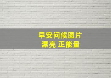 早安问候图片 漂亮 正能量