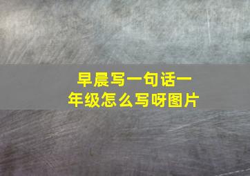 早晨写一句话一年级怎么写呀图片