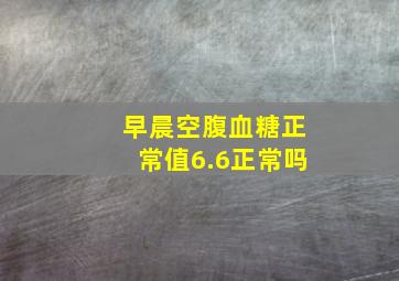 早晨空腹血糖正常值6.6正常吗