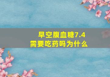 早空腹血糖7.4需要吃药吗为什么