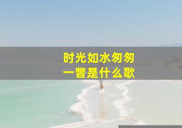 时光如水匆匆一瞥是什么歌