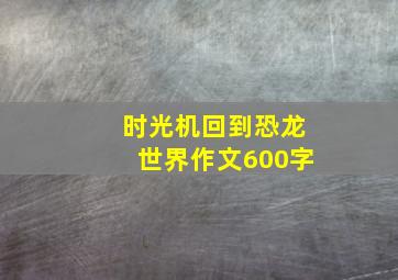 时光机回到恐龙世界作文600字