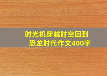 时光机穿越时空回到恐龙时代作文400字