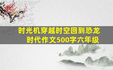 时光机穿越时空回到恐龙时代作文500字六年级