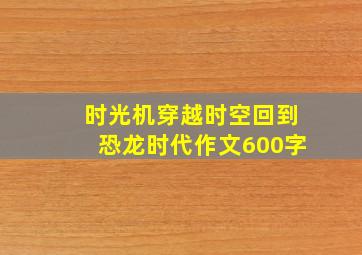 时光机穿越时空回到恐龙时代作文600字