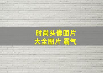 时尚头像图片大全图片 霸气