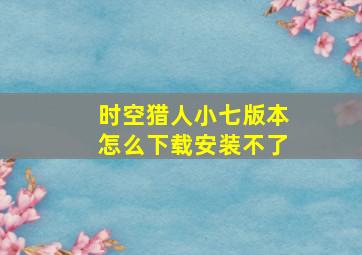 时空猎人小七版本怎么下载安装不了