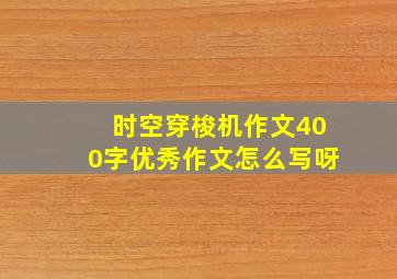 时空穿梭机作文400字优秀作文怎么写呀