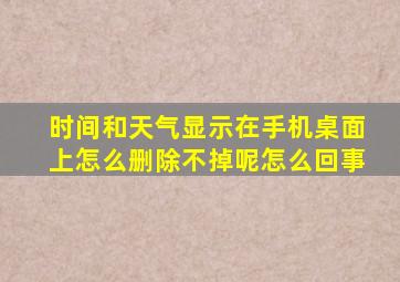 时间和天气显示在手机桌面上怎么删除不掉呢怎么回事