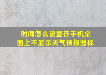 时间怎么设置在手机桌面上不显示天气预报图标