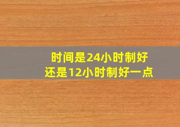 时间是24小时制好还是12小时制好一点