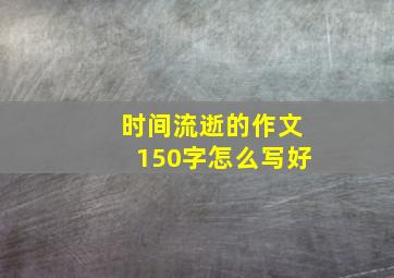 时间流逝的作文150字怎么写好