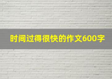 时间过得很快的作文600字