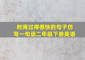 时间过得很快的句子仿写一句话二年级下册英语