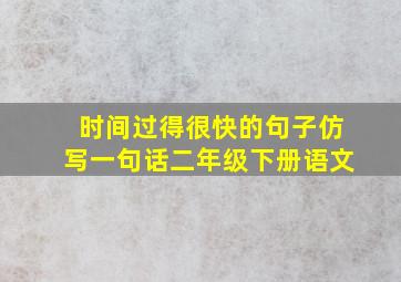 时间过得很快的句子仿写一句话二年级下册语文