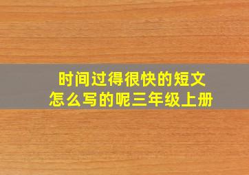 时间过得很快的短文怎么写的呢三年级上册