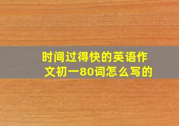 时间过得快的英语作文初一80词怎么写的