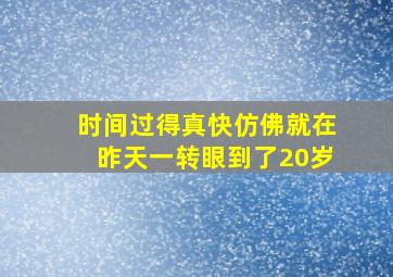 时间过得真快仿佛就在昨天一转眼到了20岁