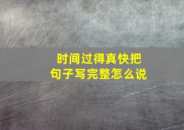 时间过得真快把句子写完整怎么说