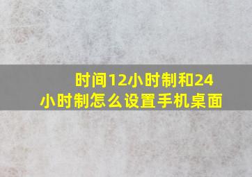 时间12小时制和24小时制怎么设置手机桌面