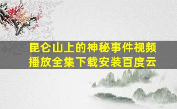 昆仑山上的神秘事件视频播放全集下载安装百度云