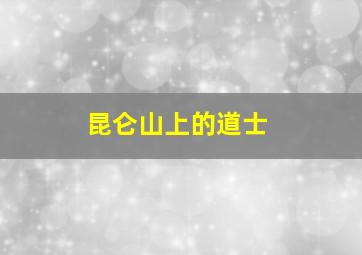 昆仑山上的道士