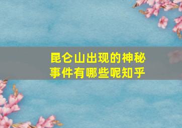 昆仑山出现的神秘事件有哪些呢知乎