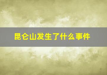 昆仑山发生了什么事件