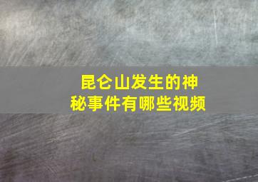 昆仑山发生的神秘事件有哪些视频