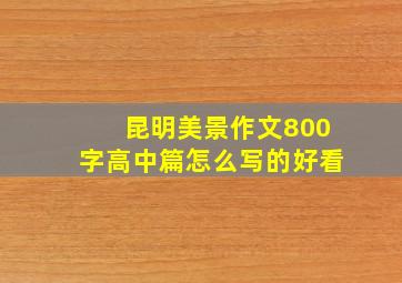 昆明美景作文800字高中篇怎么写的好看