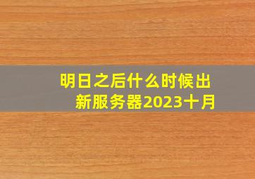 明日之后什么时候出新服务器2023十月