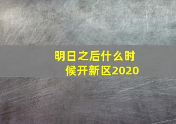 明日之后什么时候开新区2020