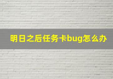 明日之后任务卡bug怎么办