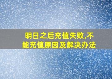 明日之后充值失败,不能充值原因及解决办法