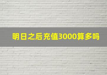 明日之后充值3000算多吗