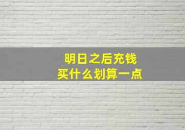 明日之后充钱买什么划算一点