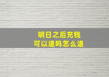 明日之后充钱可以退吗怎么退