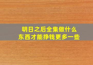 明日之后全集做什么东西才能挣钱更多一些