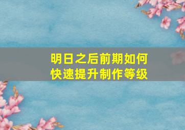 明日之后前期如何快速提升制作等级