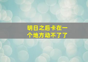 明日之后卡在一个地方动不了了