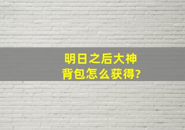 明日之后大神背包怎么获得?