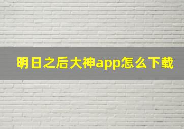 明日之后大神app怎么下载