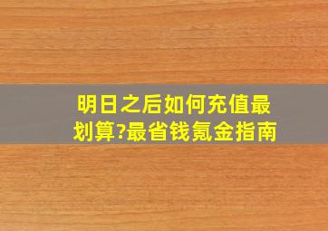 明日之后如何充值最划算?最省钱氪金指南