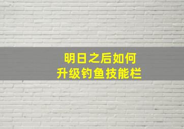 明日之后如何升级钓鱼技能栏