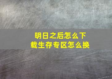 明日之后怎么下载生存专区怎么换