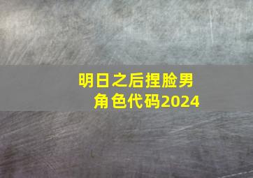 明日之后捏脸男角色代码2024