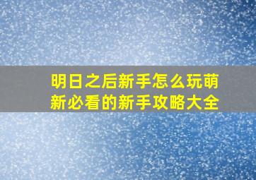 明日之后新手怎么玩萌新必看的新手攻略大全