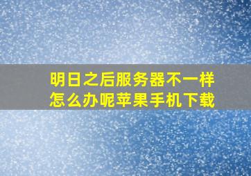 明日之后服务器不一样怎么办呢苹果手机下载