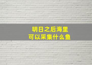 明日之后海里可以采集什么鱼